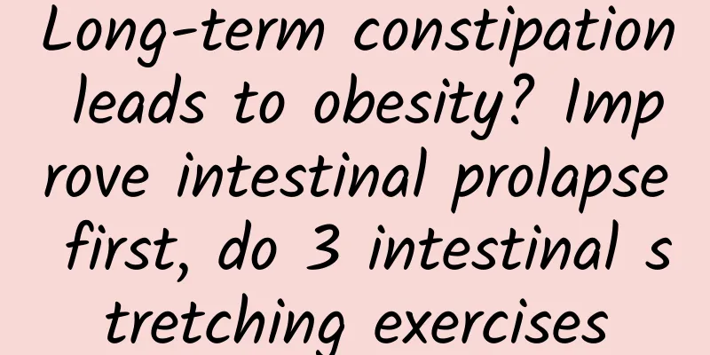 Long-term constipation leads to obesity? Improve intestinal prolapse first, do 3 intestinal stretching exercises