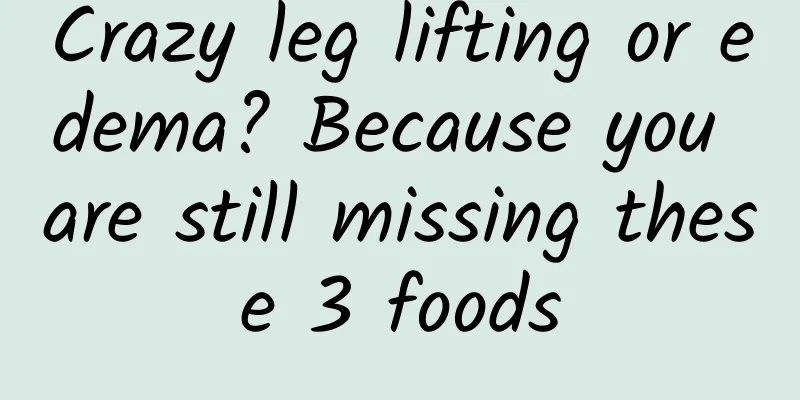 Crazy leg lifting or edema? Because you are still missing these 3 foods