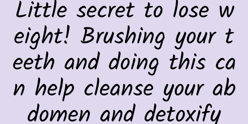 Little secret to lose weight! Brushing your teeth and doing this can help cleanse your abdomen and detoxify