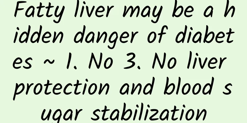 Fatty liver may be a hidden danger of diabetes ~ 1. No 3. No liver protection and blood sugar stabilization
