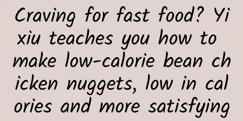 Craving for fast food? Yixiu teaches you how to make low-calorie bean chicken nuggets, low in calories and more satisfying