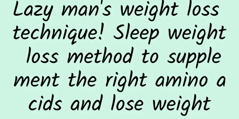 Lazy man's weight loss technique! Sleep weight loss method to supplement the right amino acids and lose weight