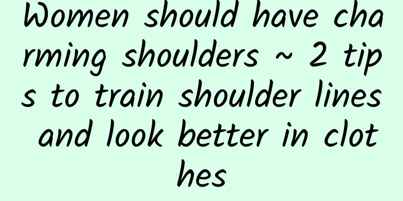 Women should have charming shoulders ~ 2 tips to train shoulder lines and look better in clothes