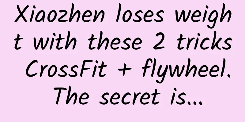 Xiaozhen loses weight with these 2 tricks CrossFit + flywheel. The secret is...