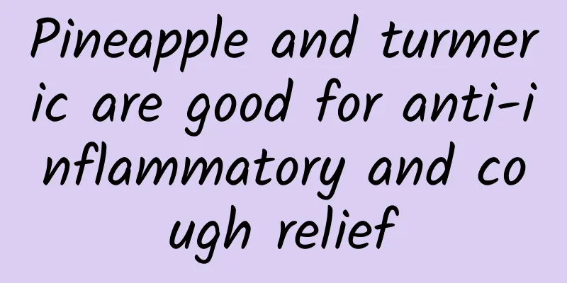 Pineapple and turmeric are good for anti-inflammatory and cough relief
