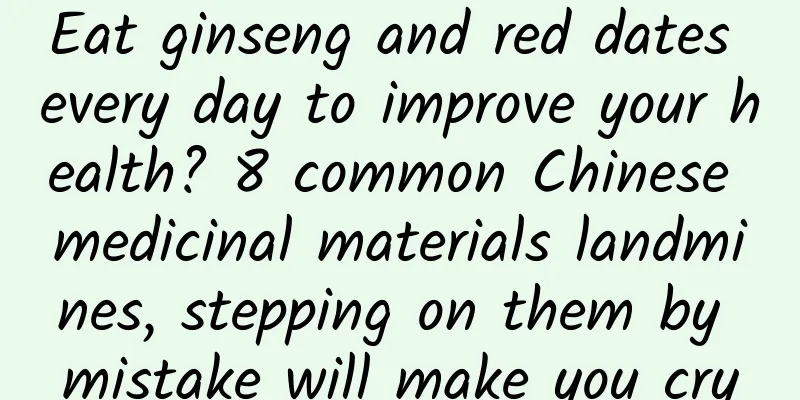 Eat ginseng and red dates every day to improve your health? 8 common Chinese medicinal materials landmines, stepping on them by mistake will make you cry