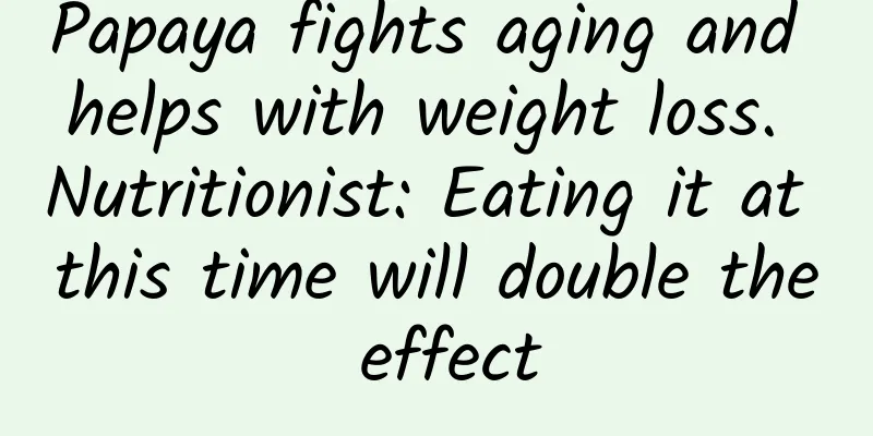 Papaya fights aging and helps with weight loss. Nutritionist: Eating it at this time will double the effect