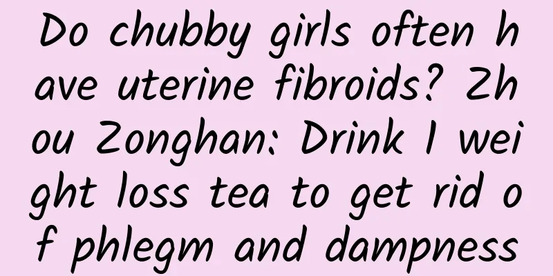 Do chubby girls often have uterine fibroids? Zhou Zonghan: Drink 1 weight loss tea to get rid of phlegm and dampness