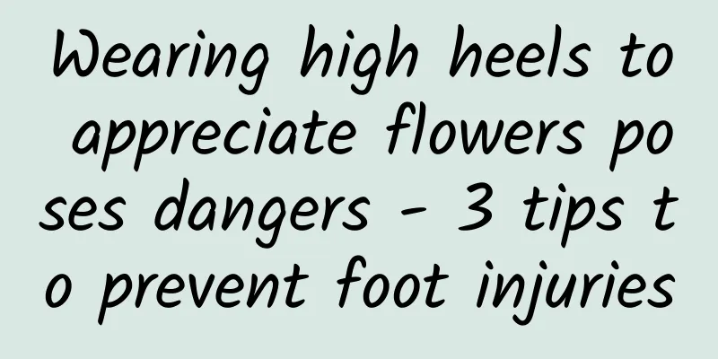 Wearing high heels to appreciate flowers poses dangers - 3 tips to prevent foot injuries