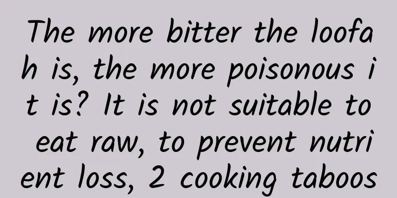 The more bitter the loofah is, the more poisonous it is? It is not suitable to eat raw, to prevent nutrient loss, 2 cooking taboos