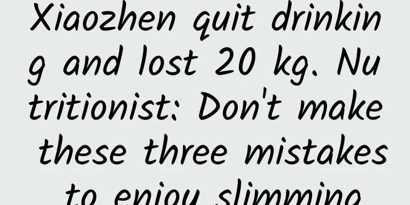 Xiaozhen quit drinking and lost 20 kg. Nutritionist: Don't make these three mistakes to enjoy slimming