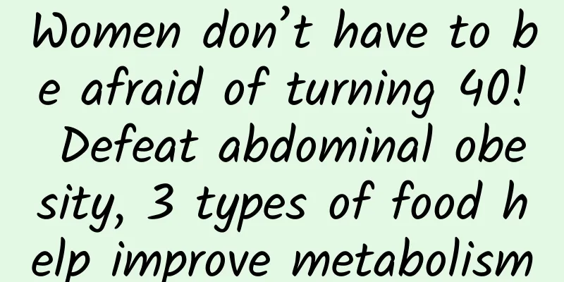 Women don’t have to be afraid of turning 40! Defeat abdominal obesity, 3 types of food help improve metabolism