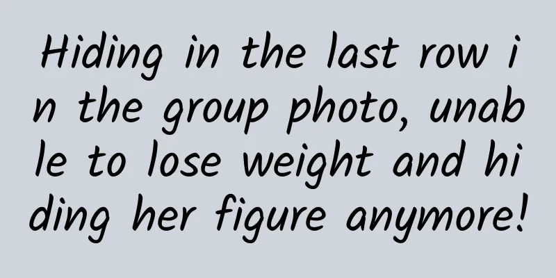 Hiding in the last row in the group photo, unable to lose weight and hiding her figure anymore!