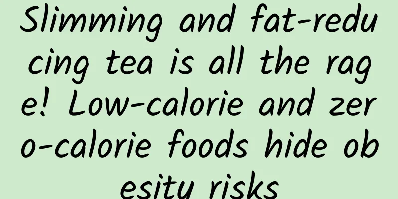 Slimming and fat-reducing tea is all the rage! Low-calorie and zero-calorie foods hide obesity risks