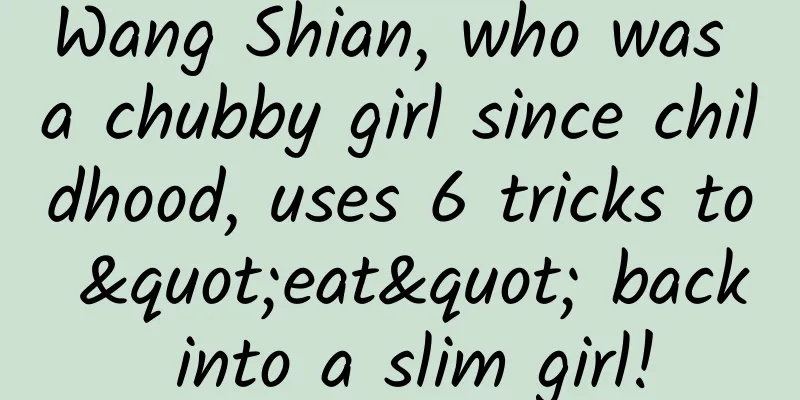 Wang Shian, who was a chubby girl since childhood, uses 6 tricks to "eat" back into a slim girl!
