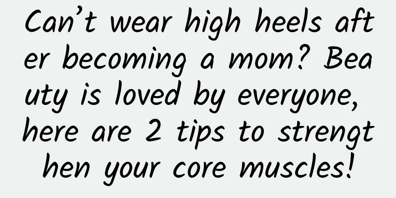 Can’t wear high heels after becoming a mom? Beauty is loved by everyone, here are 2 tips to strengthen your core muscles!