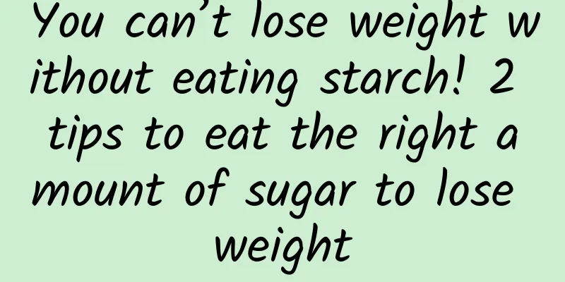 You can’t lose weight without eating starch! 2 tips to eat the right amount of sugar to lose weight