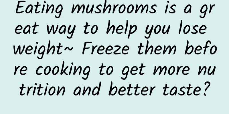 Eating mushrooms is a great way to help you lose weight~ Freeze them before cooking to get more nutrition and better taste?