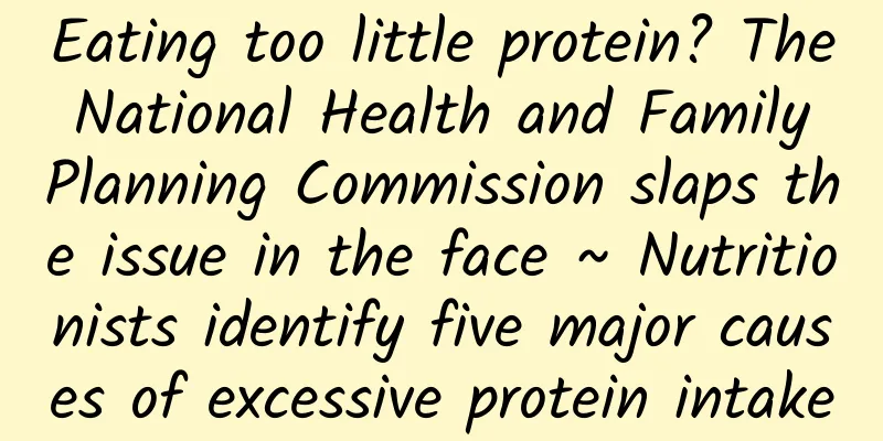 Eating too little protein? The National Health and Family Planning Commission slaps the issue in the face ~ Nutritionists identify five major causes of excessive protein intake