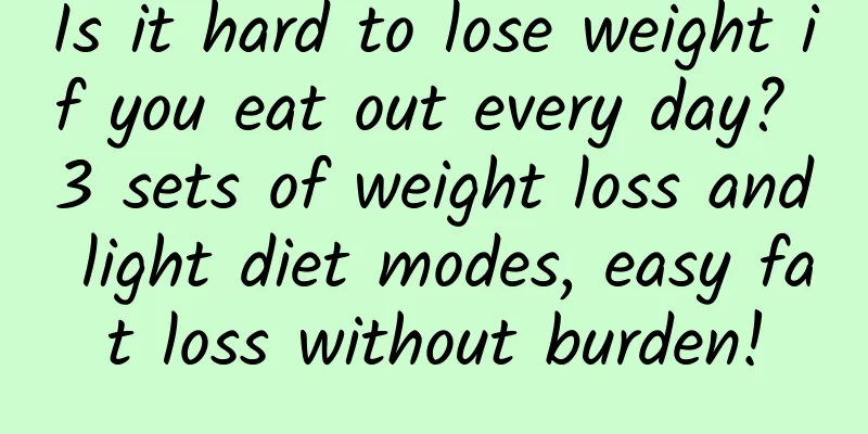 Is it hard to lose weight if you eat out every day? 3 sets of weight loss and light diet modes, easy fat loss without burden!