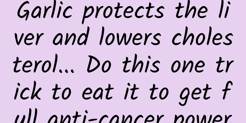 Garlic protects the liver and lowers cholesterol... Do this one trick to eat it to get full anti-cancer power