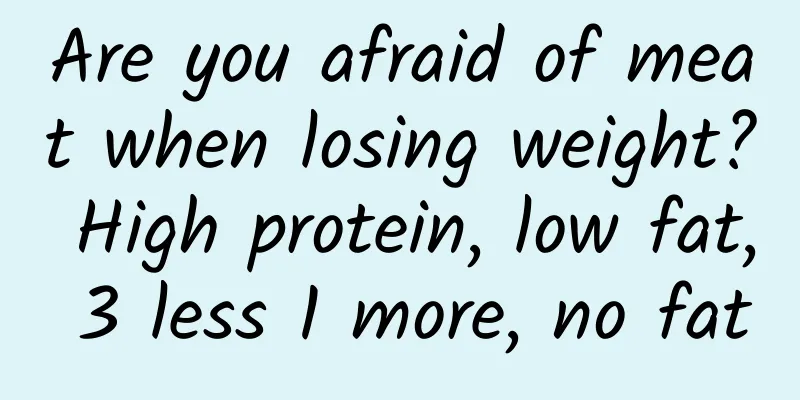 Are you afraid of meat when losing weight? High protein, low fat, 3 less 1 more, no fat