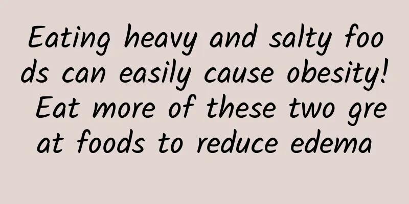 Eating heavy and salty foods can easily cause obesity! Eat more of these two great foods to reduce edema
