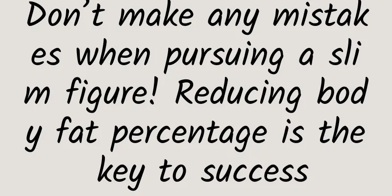 Don’t make any mistakes when pursuing a slim figure! Reducing body fat percentage is the key to success