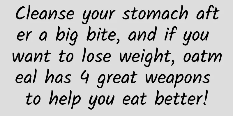 Cleanse your stomach after a big bite, and if you want to lose weight, oatmeal has 4 great weapons to help you eat better!
