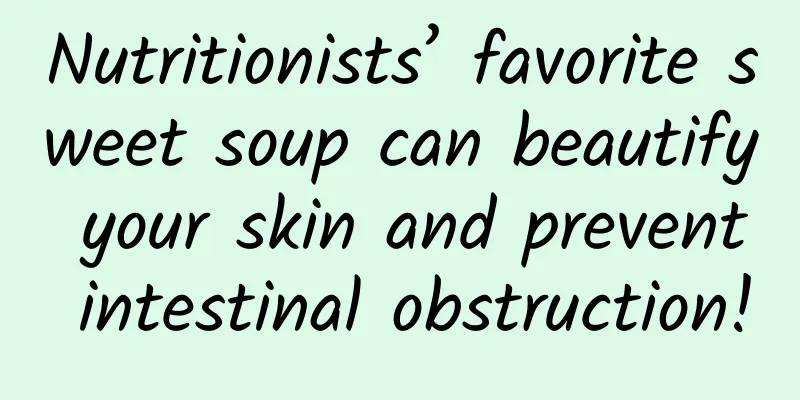 Nutritionists’ favorite sweet soup can beautify your skin and prevent intestinal obstruction!