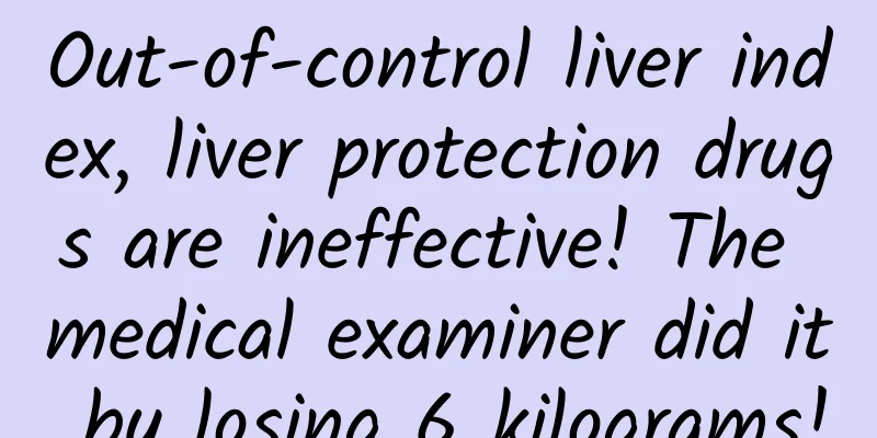 Out-of-control liver index, liver protection drugs are ineffective! The medical examiner did it by losing 6 kilograms!