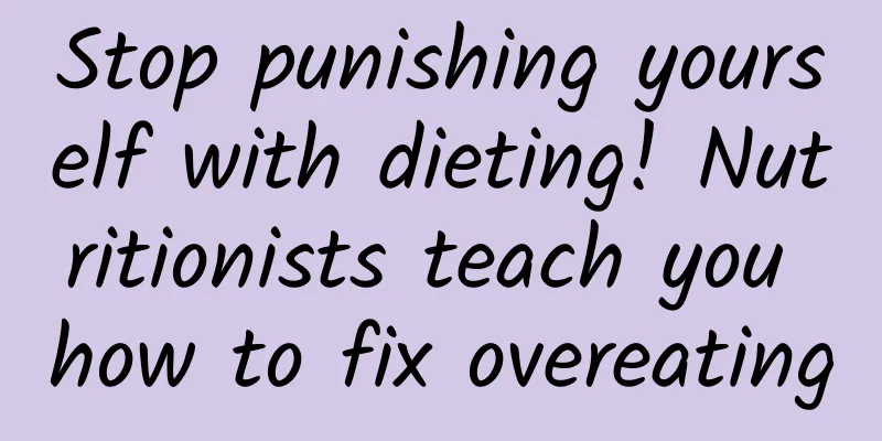 Stop punishing yourself with dieting! Nutritionists teach you how to fix overeating