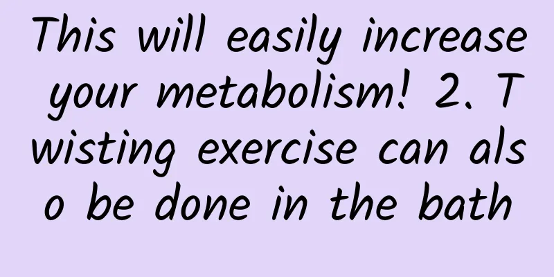 This will easily increase your metabolism! 2. Twisting exercise can also be done in the bath