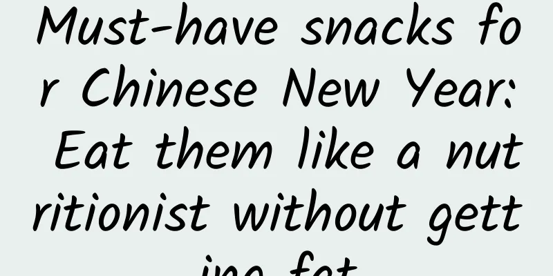 Must-have snacks for Chinese New Year: Eat them like a nutritionist without getting fat
