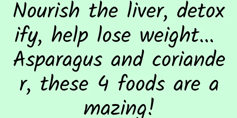 Nourish the liver, detoxify, help lose weight... Asparagus and coriander, these 4 foods are amazing!