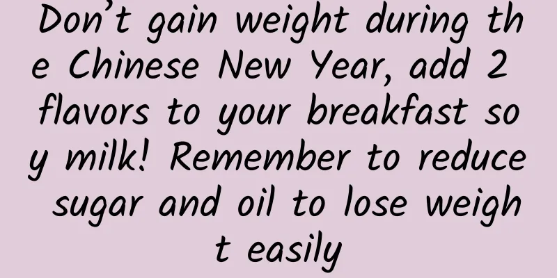 Don’t gain weight during the Chinese New Year, add 2 flavors to your breakfast soy milk! Remember to reduce sugar and oil to lose weight easily