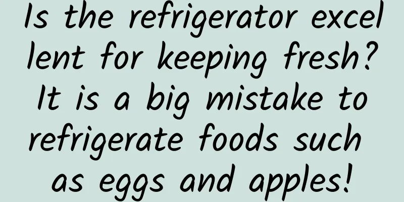 Is the refrigerator excellent for keeping fresh? It is a big mistake to refrigerate foods such as eggs and apples!