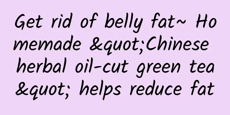 Get rid of belly fat~ Homemade "Chinese herbal oil-cut green tea" helps reduce fat