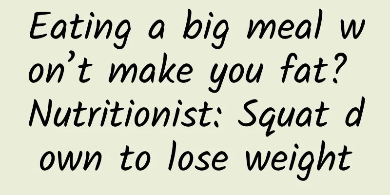 Eating a big meal won’t make you fat? Nutritionist: Squat down to lose weight