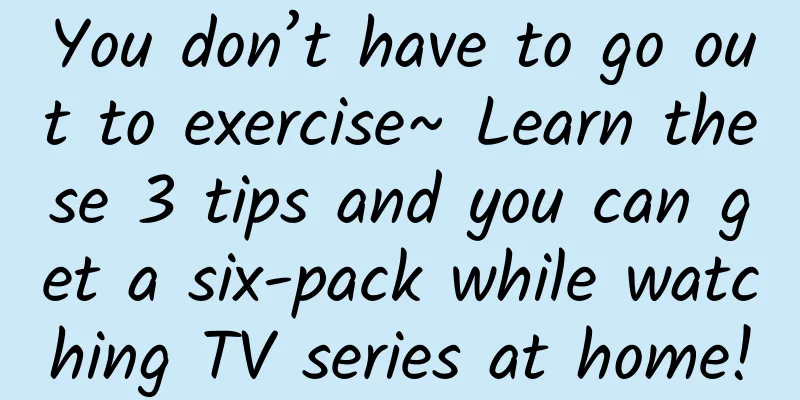 You don’t have to go out to exercise~ Learn these 3 tips and you can get a six-pack while watching TV series at home!