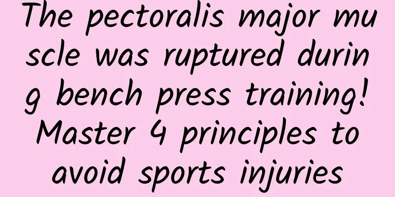 The pectoralis major muscle was ruptured during bench press training! Master 4 principles to avoid sports injuries