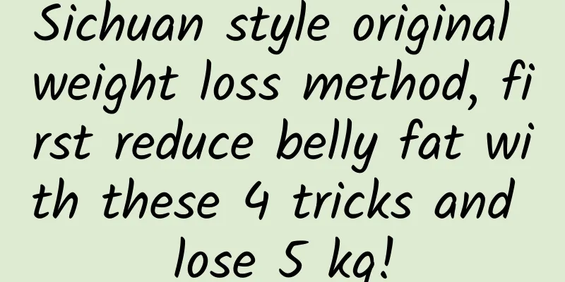 Sichuan style original weight loss method, first reduce belly fat with these 4 tricks and lose 5 kg!