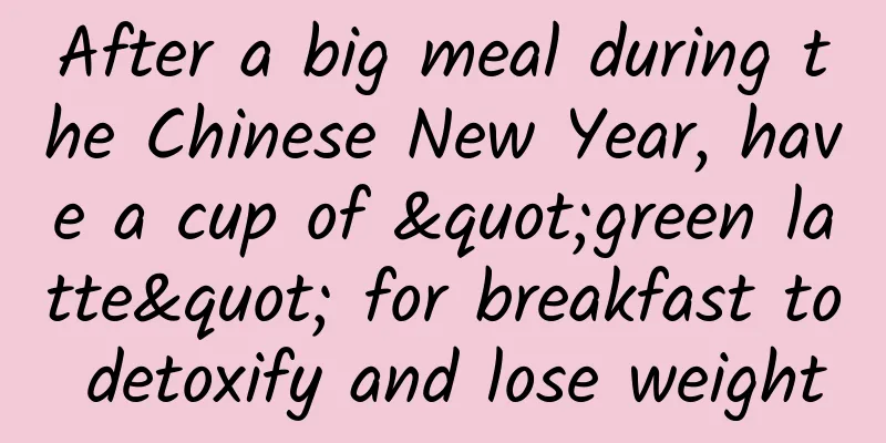 After a big meal during the Chinese New Year, have a cup of "green latte" for breakfast to detoxify and lose weight