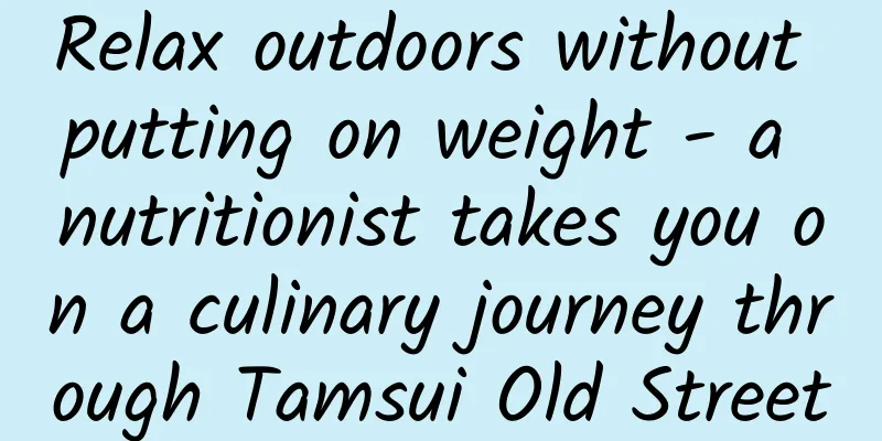 Relax outdoors without putting on weight - a nutritionist takes you on a culinary journey through Tamsui Old Street