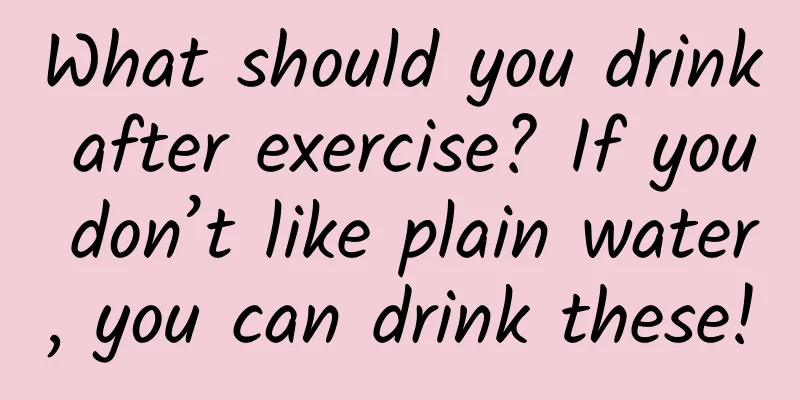 What should you drink after exercise? If you don’t like plain water, you can drink these!