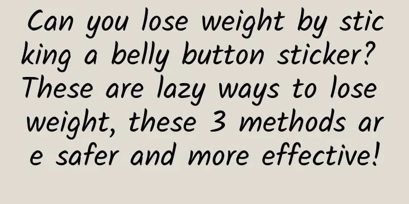 Can you lose weight by sticking a belly button sticker? These are lazy ways to lose weight, these 3 methods are safer and more effective!