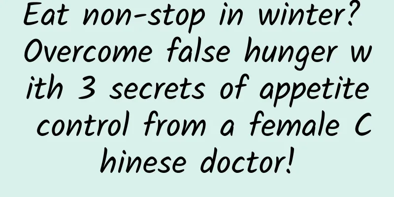 Eat non-stop in winter? Overcome false hunger with 3 secrets of appetite control from a female Chinese doctor!