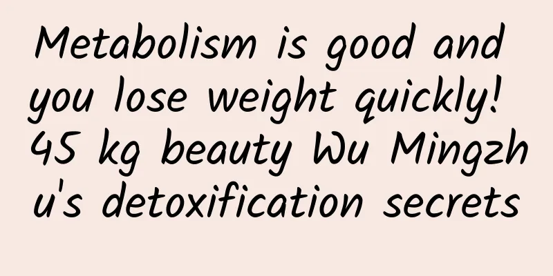 Metabolism is good and you lose weight quickly! 45 kg beauty Wu Mingzhu's detoxification secrets