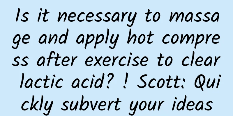Is it necessary to massage and apply hot compress after exercise to clear lactic acid? ! Scott: Quickly subvert your ideas