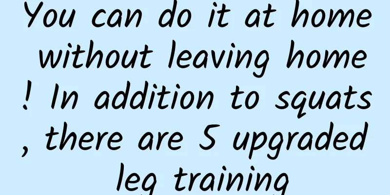 You can do it at home without leaving home! In addition to squats, there are 5 upgraded leg training